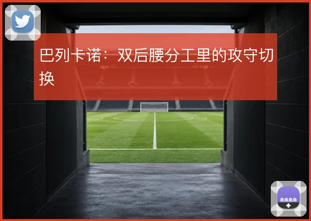 巴列卡诺：双后腰分工里的攻守切换