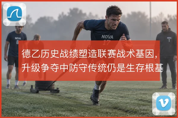 德乙历史战绩塑造联赛战术基因,升级争夺中防守传统仍是生存根基