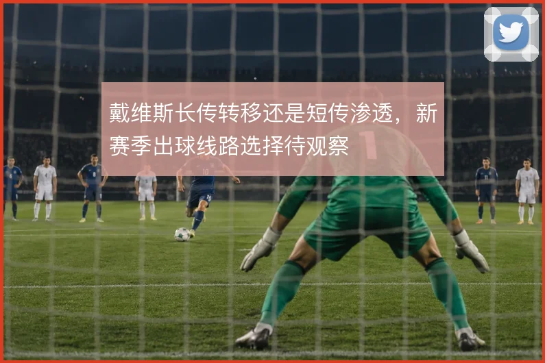 戴维斯长传转移还是短传渗透，新赛季出球线路选择待观察