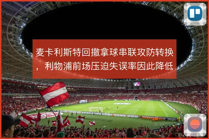 麦卡利斯特回撤拿球串联攻防转换，利物浦前场压迫失误率因此降低