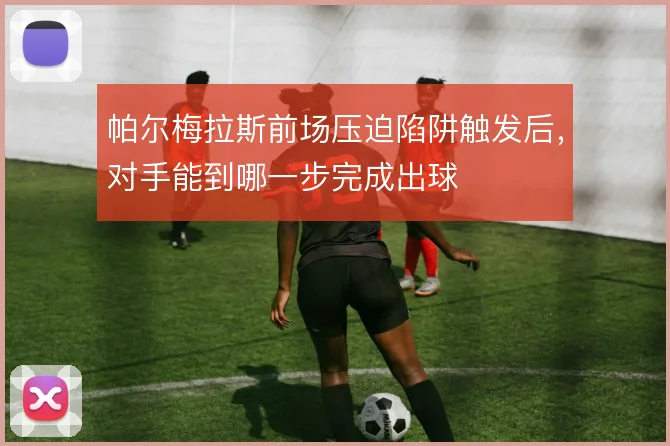 帕尔梅拉斯前场压迫陷阱触发后，对手能到哪一步完成出球