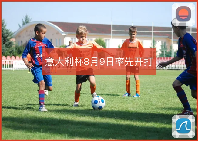 意大利杯8月9日率先开打