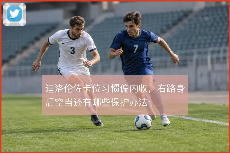 迪洛伦佐卡位习惯偏内收，右路身后空当还有哪些保护办法