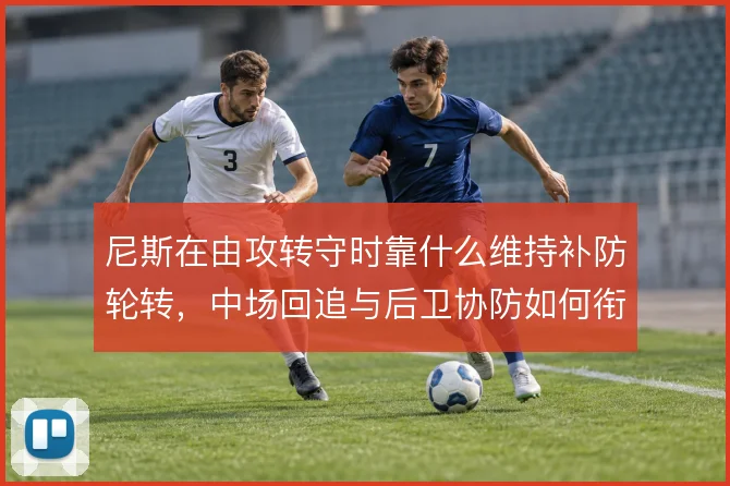 尼斯在由攻转守时靠什么维持补防轮转,中场回追与后卫协防如何衔接
