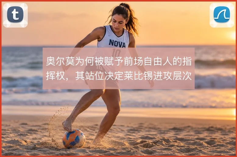 奥尔莫为何被赋予前场自由人的指挥权，其站位决定莱比锡进攻层次