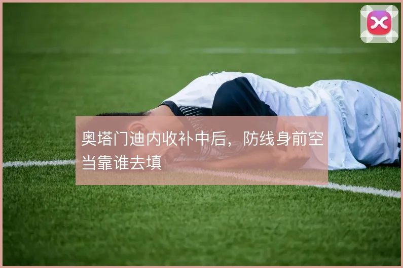 奥塔门迪内收补中后,防线身前空当靠谁去填