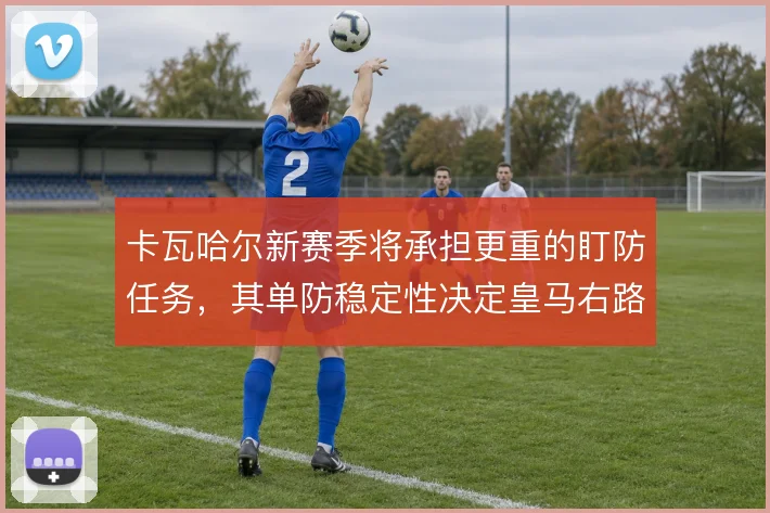 卡瓦哈尔新赛季将承担更重的盯防任务，其单防稳定性决定皇马右路安全