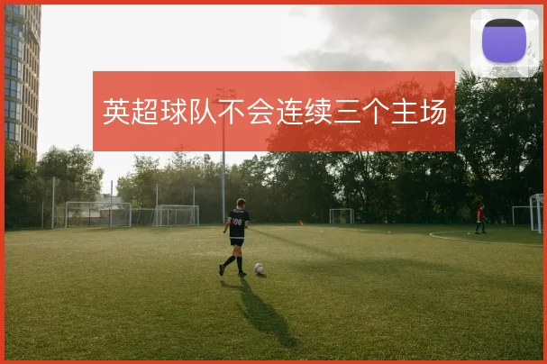 英超球队不会连续三个主场