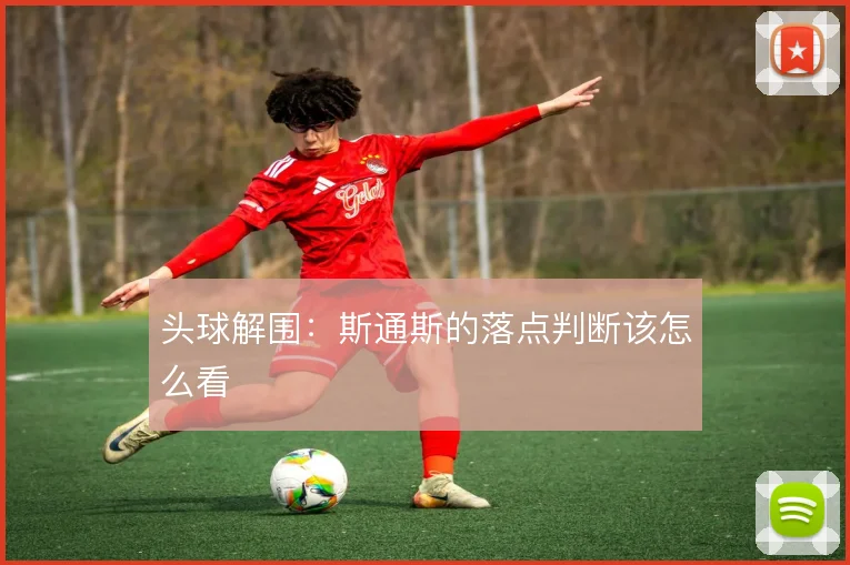 头球解围：斯通斯的落点判断该怎么看