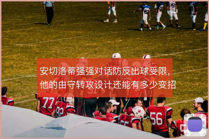 安切洛蒂强强对话防反出球受限,他的由守转攻设计还能有多少变招