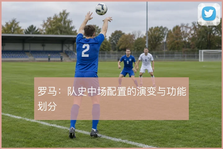 罗马：队史中场配置的演变与功能划分
