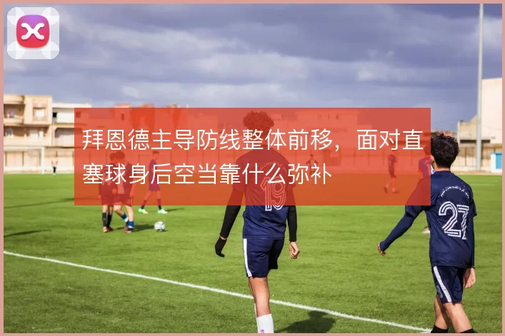 拜恩德主导防线整体前移，面对直塞球身后空当靠什么弥补