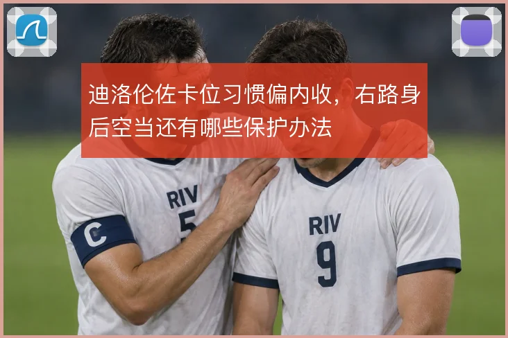 迪洛伦佐卡位习惯偏内收，右路身后空当还有哪些保护办法