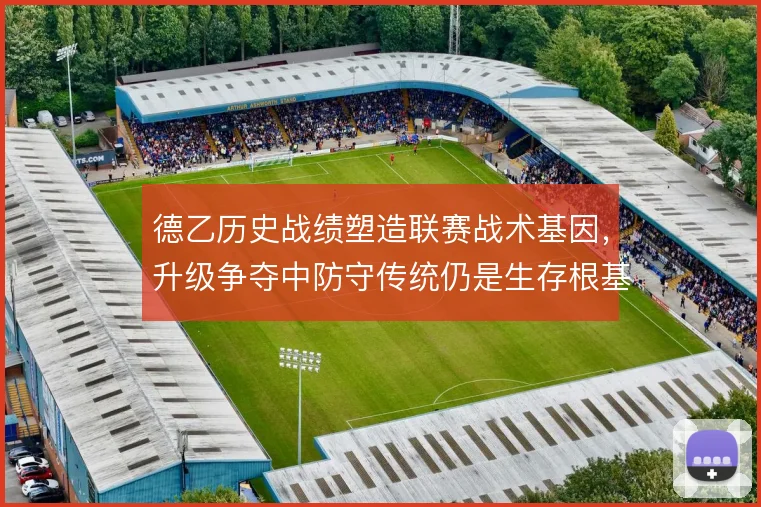 德乙历史战绩塑造联赛战术基因,升级争夺中防守传统仍是生存根基