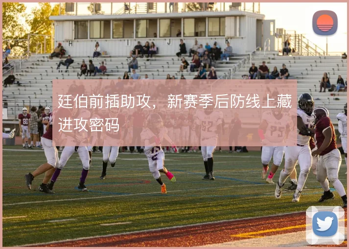 廷伯前插助攻，新赛季后防线上藏进攻密码