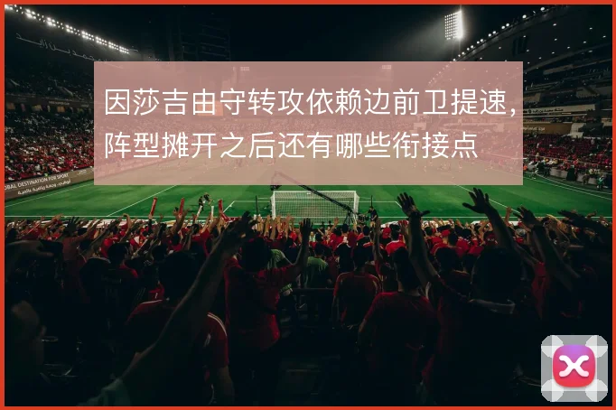 因莎吉由守转攻依赖边前卫提速,阵型摊开之后还有哪些衔接点