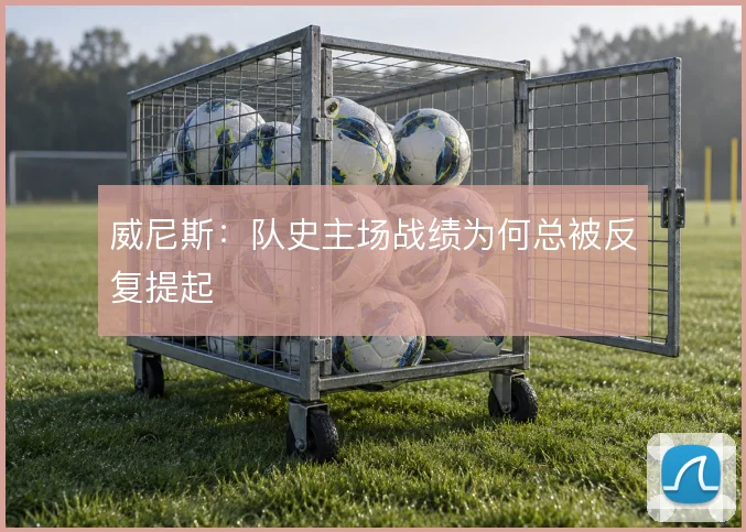 威尼斯：队史主场战绩为何总被反复提起