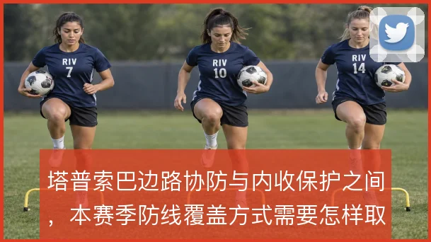 塔普索巴边路协防与内收保护之间,本赛季防线覆盖方式需要怎样取舍
