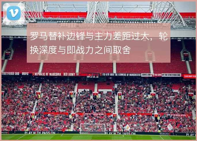 罗马替补边锋与主力差距过大，轮换深度与即战力之间取舍
