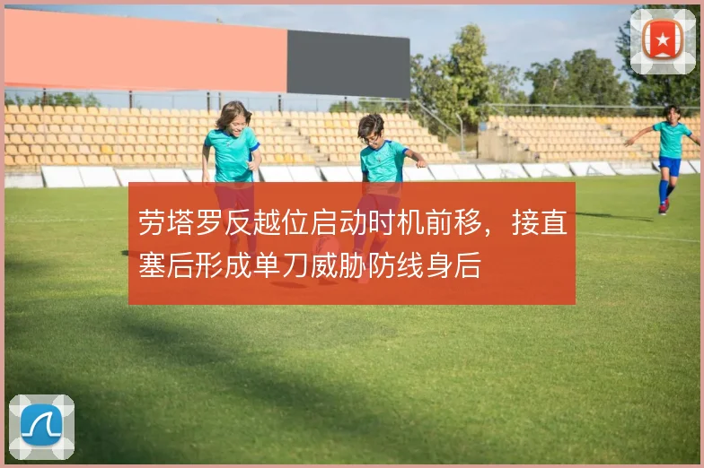 劳塔罗反越位启动时机前移,接直塞后形成单刀威胁防线身后