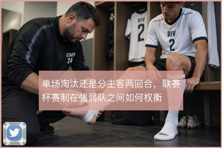 单场淘汰还是分主客两回合，联赛杯赛制在强弱队之间如何权衡