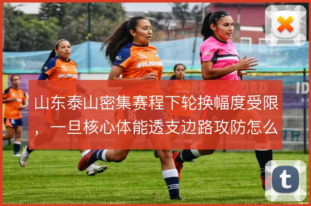 山东泰山密集赛程下轮换幅度受限，一旦核心体能透支边路攻防怎么走