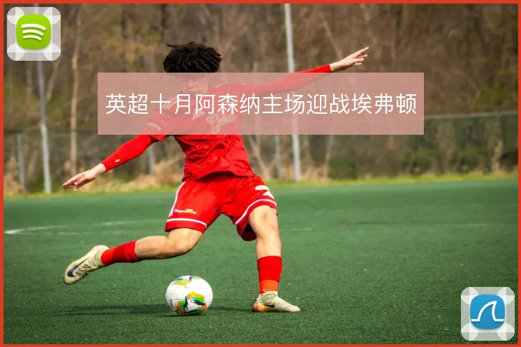 英超十月阿森纳主场迎战埃弗顿