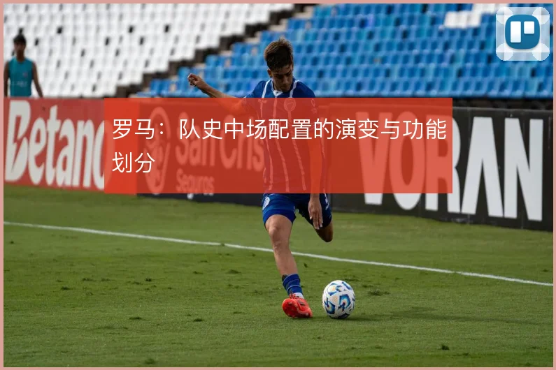 罗马：队史中场配置的演变与功能划分