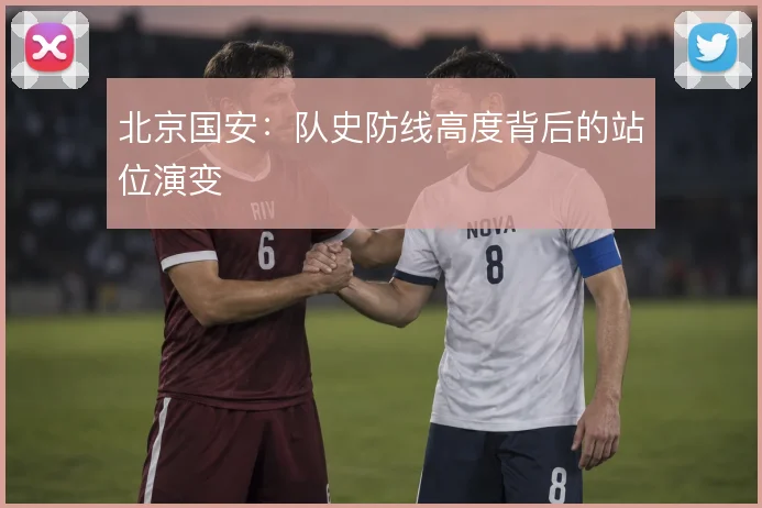 北京国安：队史防线高度背后的站位演变