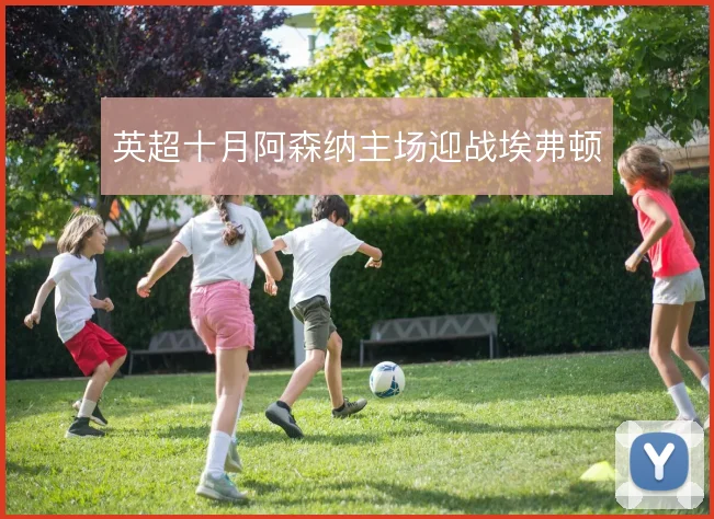 英超十月阿森纳主场迎战埃弗顿