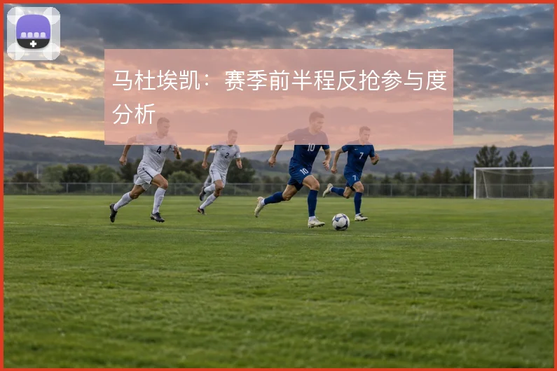 马杜埃凯：赛季前半程反抢参与度分析