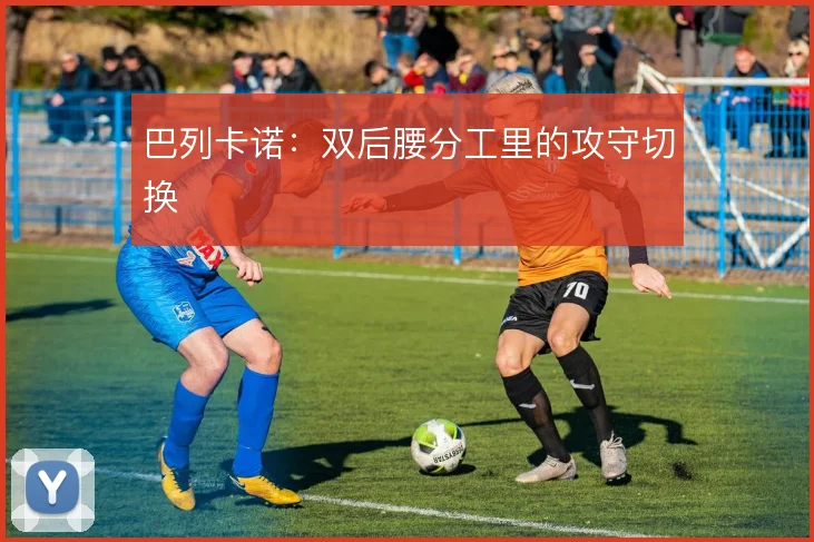 巴列卡诺:双后腰分工里的攻守切换
