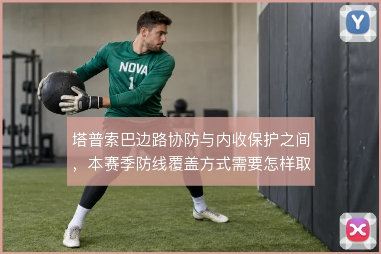 塔普索巴边路协防与内收保护之间,本赛季防线覆盖方式需要怎样取舍