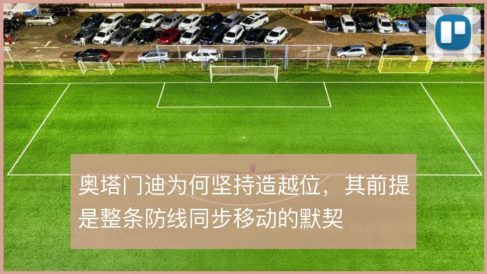 奥塔门迪为何坚持造越位,其前提是整条防线同步移动的默契