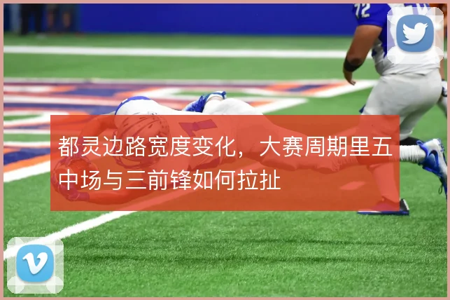都灵边路宽度变化，大赛周期里五中场与三前锋如何拉扯