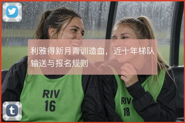 利雅得新月青训造血，近十年梯队输送与报名规则