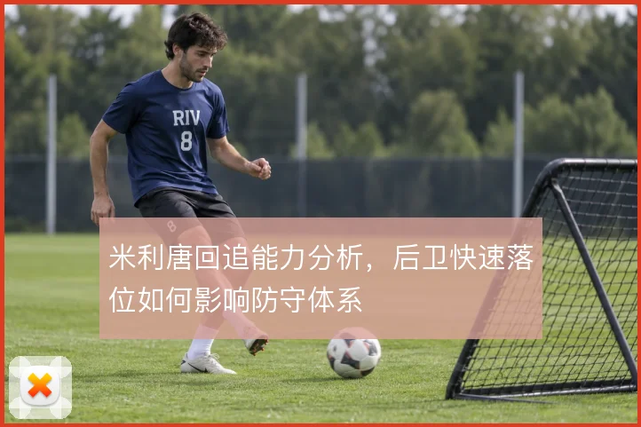 米利唐回追能力分析，后卫快速落位如何影响防守体系