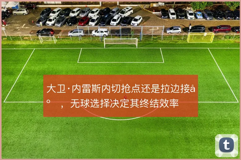 大卫·内雷斯内切抢点还是拉边接应，无球选择决定其终结效率