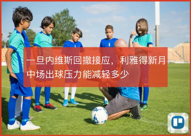 一旦内维斯回撤接应,利雅得新月中场出球压力能减轻多少
