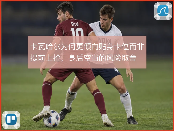 卡瓦哈尔为何更倾向贴身卡位而非提前上抢,身后空当的风险取舍