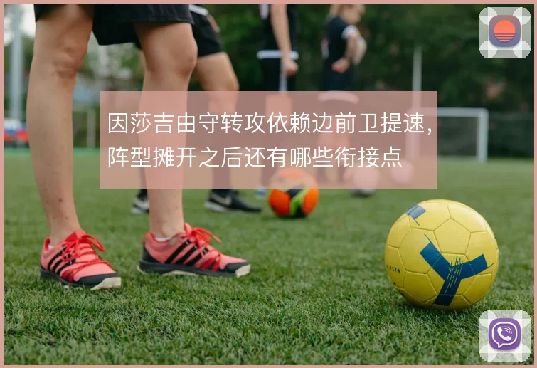 因莎吉由守转攻依赖边前卫提速，阵型摊开之后还有哪些衔接点