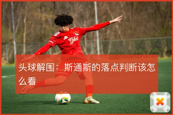 头球解围:斯通斯的落点判断该怎么看