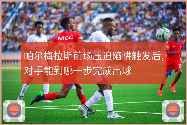 帕尔梅拉斯前场压迫陷阱触发后，对手能到哪一步完成出球