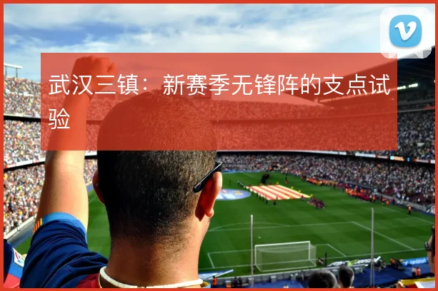 武汉三镇：新赛季无锋阵的支点试验